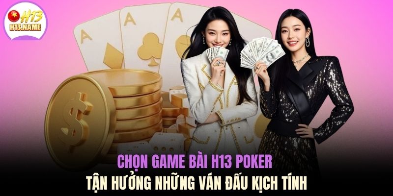 Game Bài H13 2 Chọn game bài H13 Poker tận hưởng những ván đấu kịch tính