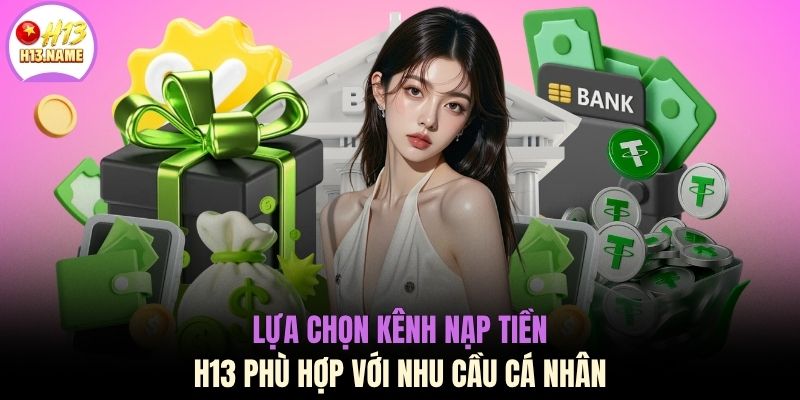 Nạp tiền H13 2 Lựa chọn kênh nạp tiền H13 phù hợp với nhu cầu cá nhân