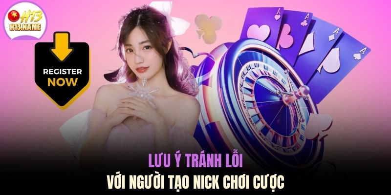 Đăng ký H13 3 Lưu ý tránh lỗi với người tạo nick chơi cược